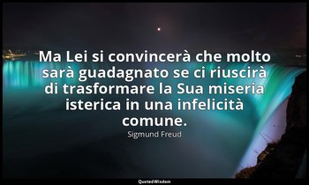Ma Lei si convincerà che molto sarà guadagnato se ci riuscirà di trasformare la  — Sigmund Freud
