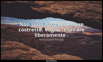 Non sono nato per essere costretto. Voglio respirare liberamente . — Henry David Thoreau