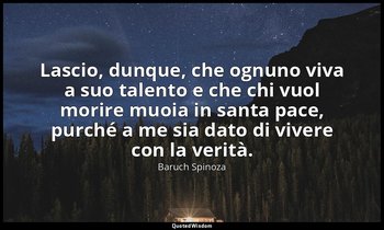 Lascio, dunque, che ognuno viva a suo talento e che chi vuol morire muoia in san — Baruch Spinoza