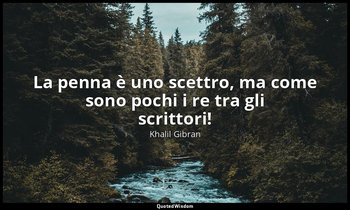La penna è uno scettro, ma come sono pochi i re tra gli scrittori! — Khalil Gibran