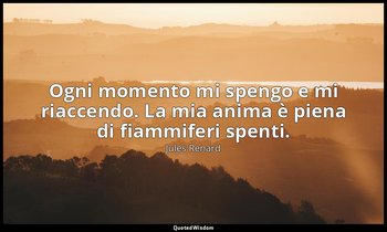 Ogni momento mi spengo e mi riaccendo. La mia anima è piena di fiammiferi spenti — Jules Renard