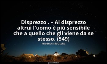 Disprezzo . – Al disprezzo altrui l'uomo è più sensibile che a quello che gli vi — Friedrich Nietzsche