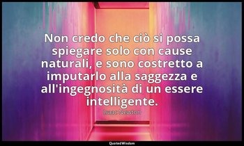 Non credo che ciò si possa spiegare solo con cause naturali, e sono costretto a  — Isaac Newton
