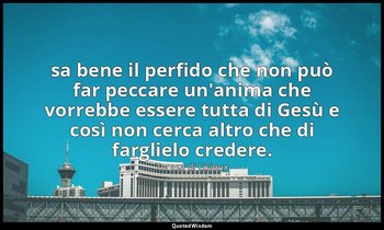 sa bene il perfido che non può far peccare un'anima che vorrebbe essere tutta di — Teresa di Lisieux