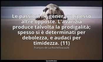 Le passioni ne generano spesso altre opposte. L'avarizia produce talvolta la pro — François de La Rochefoucauld