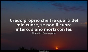 Credo proprio che tre quarti del mio cuore, se non il cuore intero, siano morti  — Alexandre Dumas padre