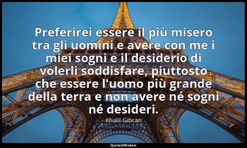 Preferirei essere il più misero tra gli uomini e avere con me i miei sogni e il  — Khalil Gibran
