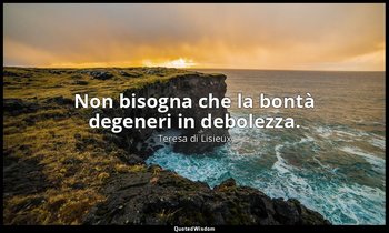 Non bisogna che la bontà degeneri in debolezza. — Teresa di Lisieux