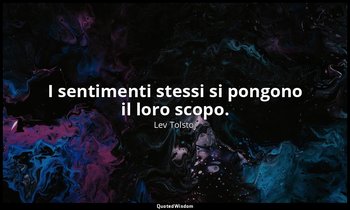 I sentimenti stessi si pongono il loro scopo. — Lev Tolstoj