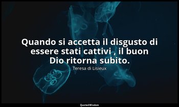 Quando si accetta il disgusto di essere stati cattivi , il buon Dio ritorna subi — Teresa di Lisieux