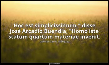 "Hoc est simplicissimum," disse José Arcadio Buendía, "Homo iste statum quartum  — Gabriel García Márquez