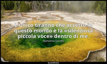 L'unico tiranno che accetto in questo mondo è la «silenziosa piccola voce» dentr — Mahatma Gandhi