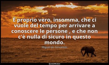 È proprio vero, insomma, che ci vuole del tempo per arrivare a conoscere le pers — Miguel de Cervantes
