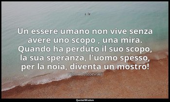 Un essere umano non vive senza avere uno scopo , una mira. Quando ha perduto il  — Fëdor Dostoevskij