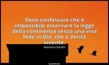 Devo confessare che è impossibile osservare la legge della continenza senza una  — Mahatma Gandhi