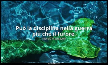 Può la disciplina nella guerra più che il furore. — Niccolò Machiavelli