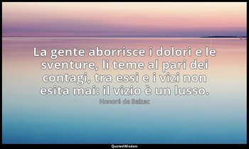 La gente aborrisce i dolori e le sventure, li teme al pari dei contagi, tra essi — Honoré de Balzac