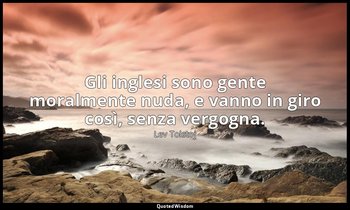 Gli inglesi sono gente moralmente nuda, e vanno in giro così, senza vergogna. (5 — Lev Tolstoj