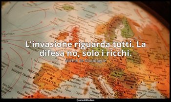 L'invasione riguarda tutti. La difesa no, solo i ricchi. — Michel de Montaigne