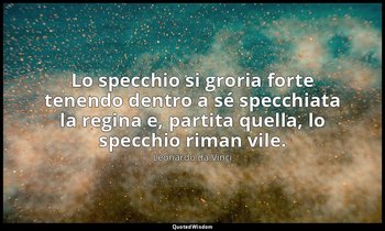 Lo specchio si groria forte tenendo dentro a sé specchiata la regina e, partita  — Leonardo da Vinci