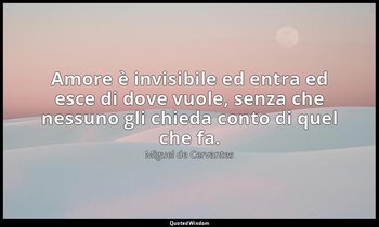 Amore è invisibile ed entra ed esce di dove vuole, senza che nessuno gli chieda  — Miguel de Cervantes