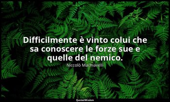 Difficilmente è vinto colui che sa conoscere le forze sue e quelle del nemico. — Niccolò Machiavelli