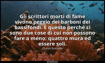 Gli scrittori morti di fame vivono peggio dei barboni dei bassifondi. E questo p — Charles Bukowski