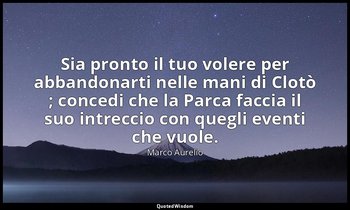 Sia pronto il tuo volere per abbandonarti nelle mani di Clotò ; concedi che la P — Marco Aurelio