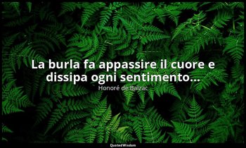 La burla fa appassire il cuore e dissipa ogni sentimento... — Honoré de Balzac