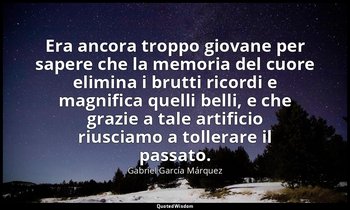 Era ancora troppo giovane per sapere che la memoria del cuore elimina i brutti r — Gabriel García Márquez