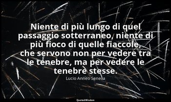 Niente di più lungo di quel passaggio sotterraneo, niente di più fioco di quelle — Lucio Anneo Seneca