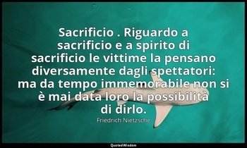 Sacrificio . Riguardo a sacrificio e a spirito di sacrificio le vittime la pensa — Friedrich Nietzsche