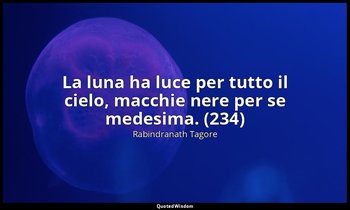 La luna ha luce per tutto il cielo, macchie nere per se medesima. (234) — Rabindranath Tagore