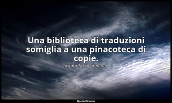 Una biblioteca di traduzioni somiglia a una pinacoteca di copie. (§ 299) — Arthur Schopenhauer
