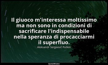 Il giuoco m'interessa moltissimo ma non sono in condizioni di sacrificare l'indi — Aleksandr Sergeevič Puškin