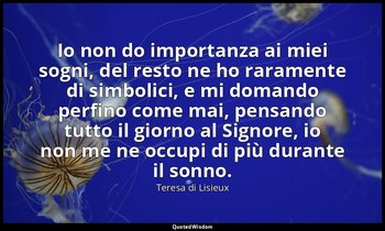Io non do importanza ai miei sogni, del resto ne ho raramente di simbolici, e mi — Teresa di Lisieux