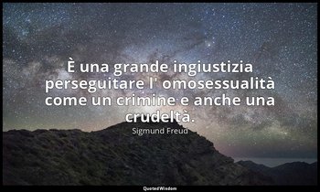 È una grande ingiustizia perseguitare l' omosessualità come un crimine e anche u — Sigmund Freud