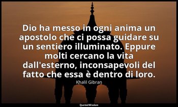Dio ha messo in ogni anima un apostolo che ci possa guidare su un sentiero illum — Khalil Gibran