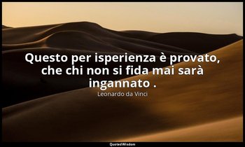 Questo per isperienza è provato, che chi non si fida mai sarà ingannato . — Leonardo da Vinci