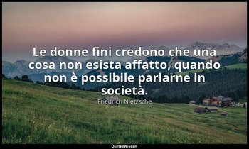 Le donne fini credono che una cosa non esista affatto, quando non è possibile pa — Friedrich Nietzsche