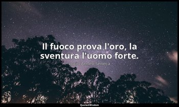 Il fuoco prova l'oro, la sventura l'uomo forte. — Lucio Anneo Seneca