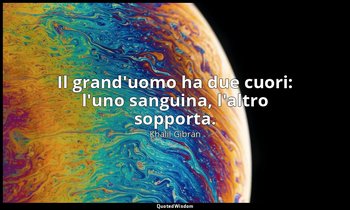 Il grand'uomo ha due cuori: l'uno sanguina, l'altro sopporta. — Khalil Gibran