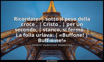 Ricordate: | sotto il peso della croce , | Cristo , | per un secondo, | stanco,  — Vladimir Vladimirovič Majakovskij