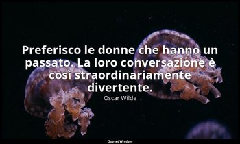 Preferisco le donne che hanno un passato. La loro conversazione è così straordin — Oscar Wilde