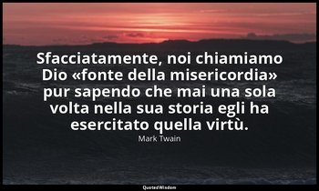 Sfacciatamente, noi chiamiamo Dio «fonte della misericordia» pur sapendo che mai — Mark Twain
