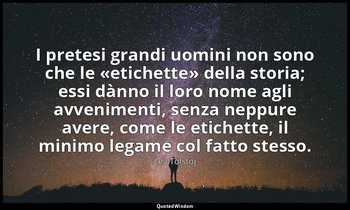I pretesi grandi uomini non sono che le «etichette» della storia; essi dànno il  — Lev Tolstoj