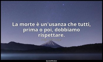 La morte è un'usanza che tutti, prima o poi, dobbiamo rispettare. — Jorge Luis Borges