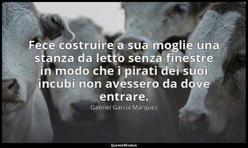 Fece costruire a sua moglie una stanza da letto senza finestre in modo che i pir — Gabriel García Márquez