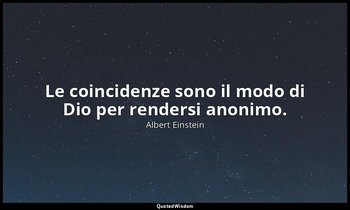 Le coincidenze sono il modo di Dio per rendersi anonimo. — Albert Einstein