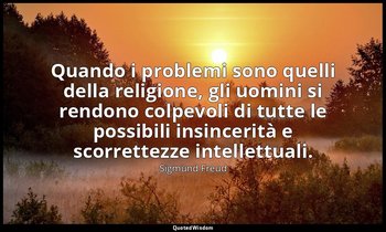 Quando i problemi sono quelli della religione, gli uomini si rendono colpevoli d — Sigmund Freud